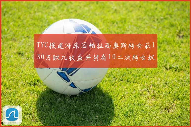 TYC报道河床因帕拉西奥斯转会获130万欧元收益并持有10二次转会权利