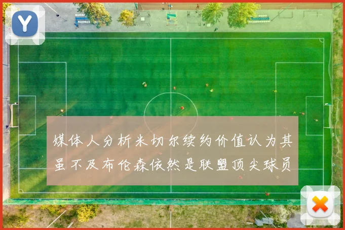 媒体人分析米切尔续约价值认为其虽不及布伦森依然是联盟顶尖球员