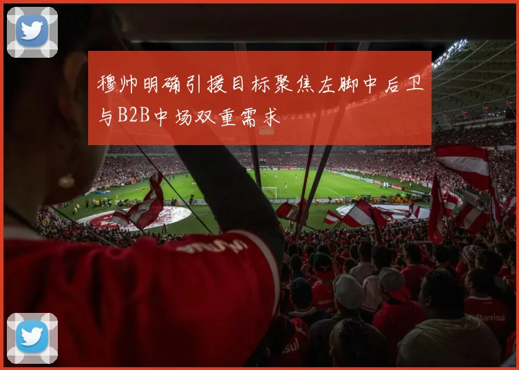 穆帅明确引援目标聚焦左脚中后卫与B2B中场双重需求