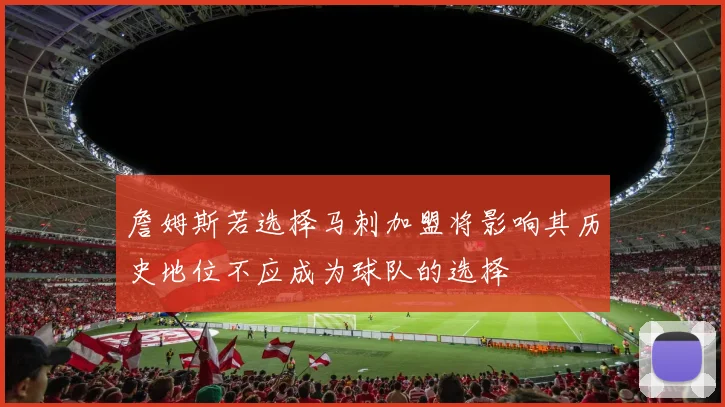 詹姆斯若选择马刺加盟将影响其历史地位不应成为球队的选择