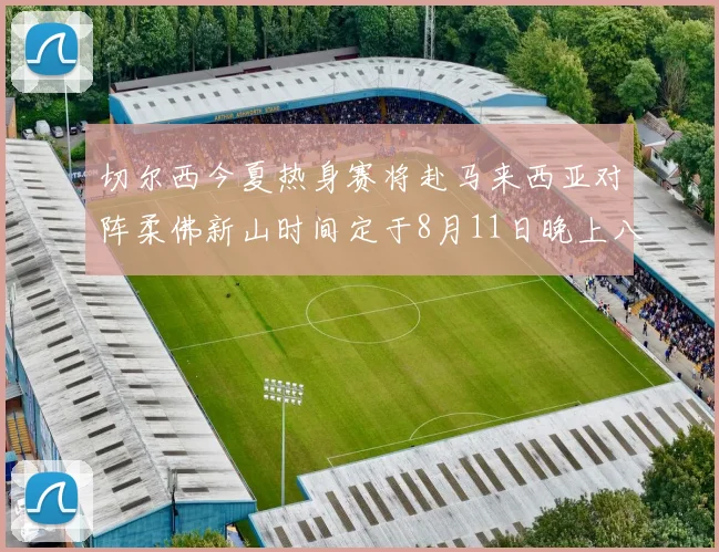 切尔西今夏热身赛将赴马来西亚对阵柔佛新山时间定于8月11日晚上八点