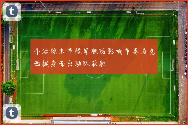 乔治称末节绿军联防影响节奏马克西挺身而出助队获胜