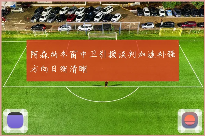 阿森纳冬窗中卫引援谈判加速补强方向日渐清晰