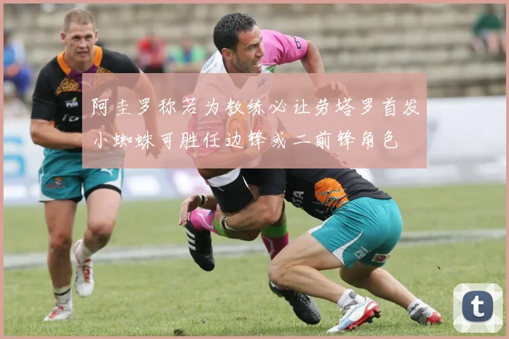 阿圭罗称若为教练必让劳塔罗首发小蜘蛛可胜任边锋或二前锋角色