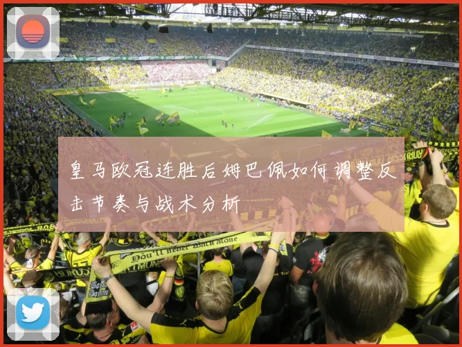 皇马欧冠连胜后姆巴佩如何调整反击节奏与战术分析