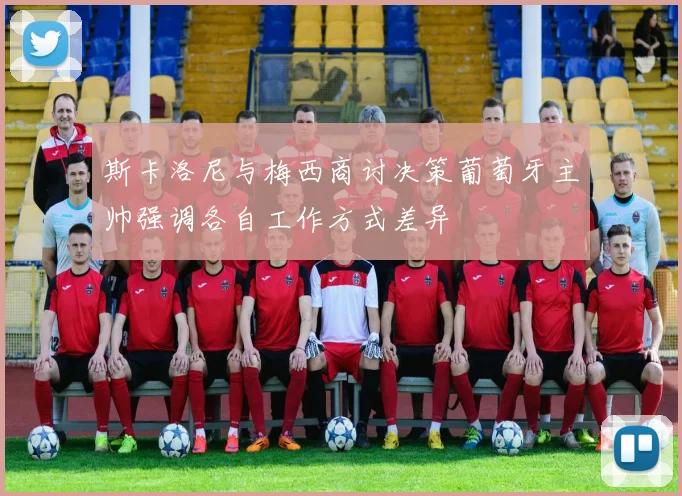 斯卡洛尼与梅西商讨决策葡萄牙主帅强调各自工作方式差异